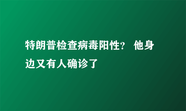 特朗普检查病毒阳性？ 他身边又有人确诊了