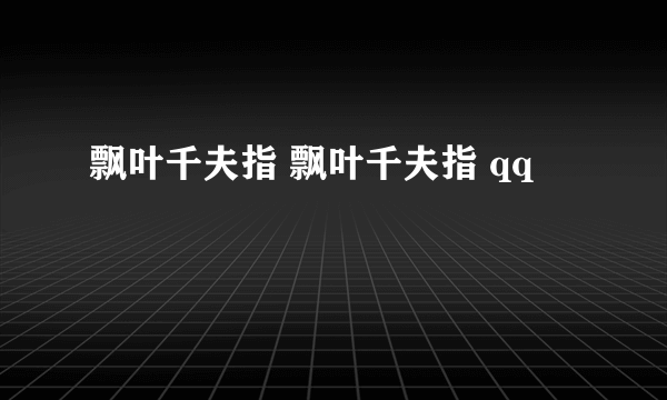 飘叶千夫指 飘叶千夫指 qq