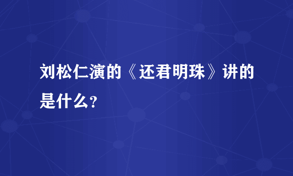 刘松仁演的《还君明珠》讲的是什么？