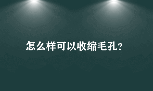 怎么样可以收缩毛孔？