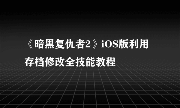 《暗黑复仇者2》iOS版利用存档修改全技能教程