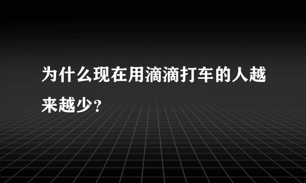 为什么现在用滴滴打车的人越来越少？