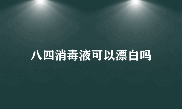 八四消毒液可以漂白吗