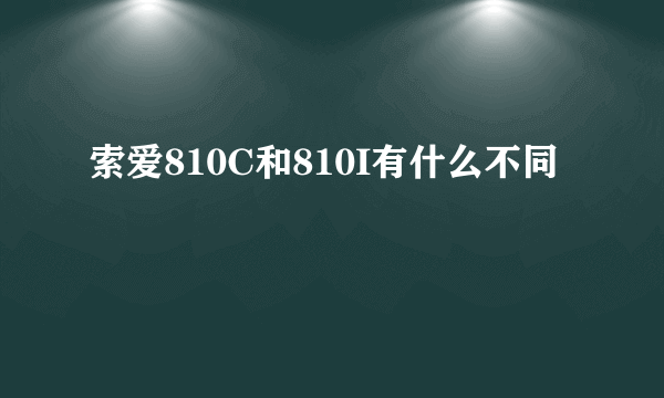 索爱810C和810I有什么不同