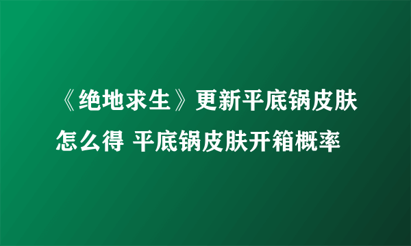 《绝地求生》更新平底锅皮肤怎么得 平底锅皮肤开箱概率