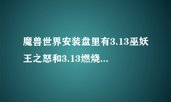 魔兽世界安装盘里有3.13巫妖王之怒和3.13燃烧的远征有什么不一样