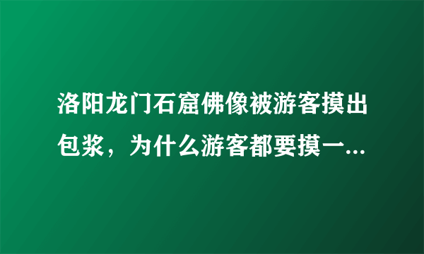 洛阳龙门石窟佛像被游客摸出包浆，为什么游客都要摸一摸石像？