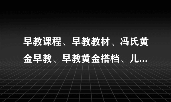 早教课程、早教教材、冯氏黄金早教、早教黄金搭档、儿童早教课程