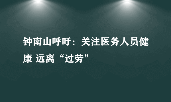 钟南山呼吁：关注医务人员健康 远离“过劳”