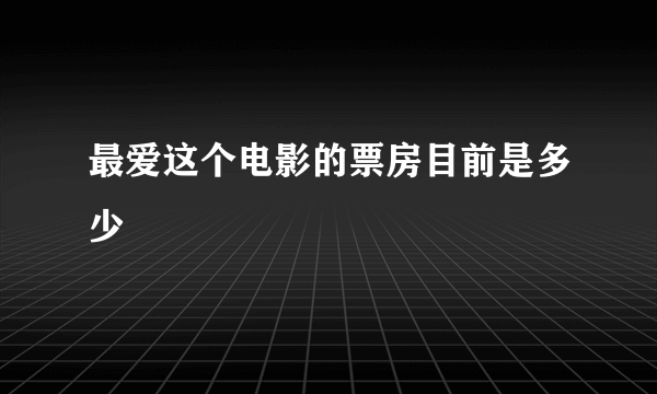 最爱这个电影的票房目前是多少