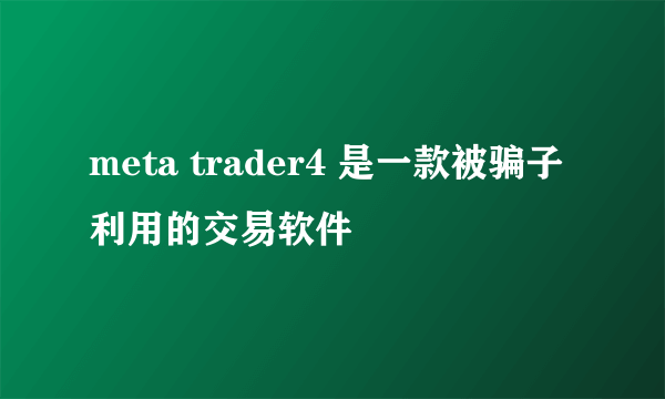 meta trader4 是一款被骗子利用的交易软件