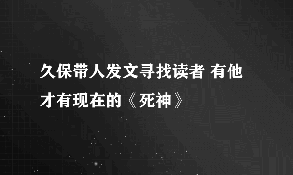 久保带人发文寻找读者 有他才有现在的《死神》