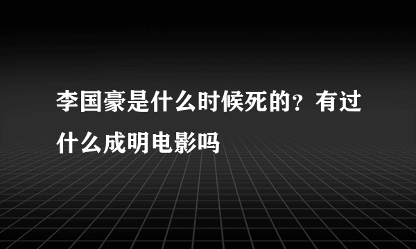 李国豪是什么时候死的？有过什么成明电影吗