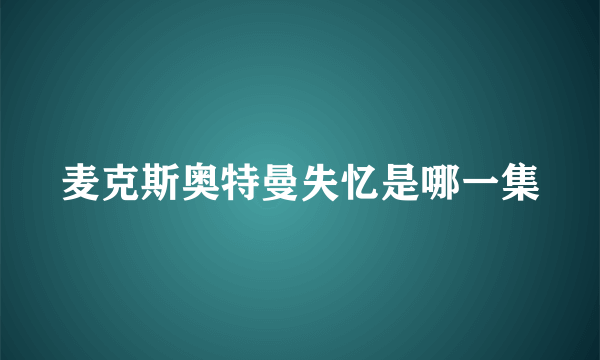 麦克斯奥特曼失忆是哪一集