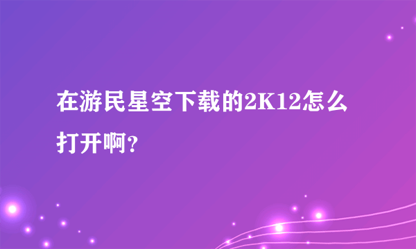 在游民星空下载的2K12怎么打开啊？