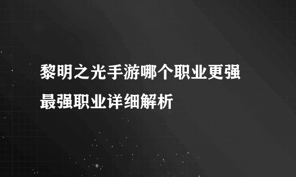 黎明之光手游哪个职业更强 最强职业详细解析