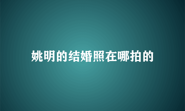 姚明的结婚照在哪拍的