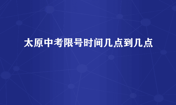 太原中考限号时间几点到几点