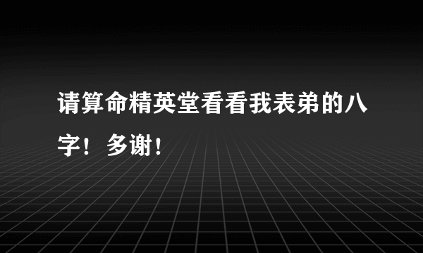 请算命精英堂看看我表弟的八字！多谢！