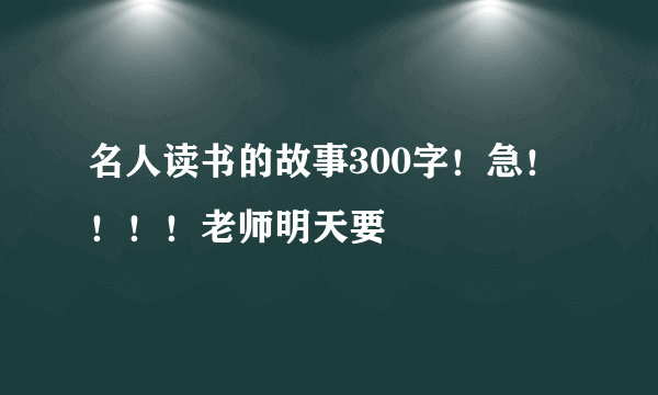 名人读书的故事300字！急！！！！老师明天要