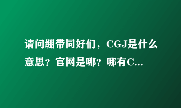 请问绷带同好们，CGJ是什么意思？官网是哪？哪有CGJ的照片啊！