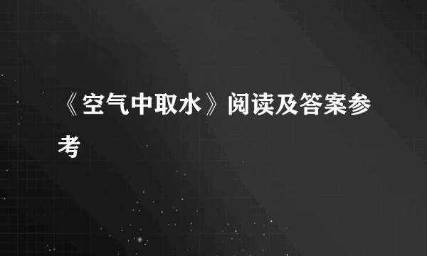 《空气中取水》阅读及答案参考