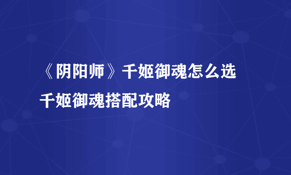 《阴阳师》千姬御魂怎么选 千姬御魂搭配攻略