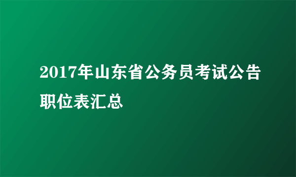 2017年山东省公务员考试公告职位表汇总