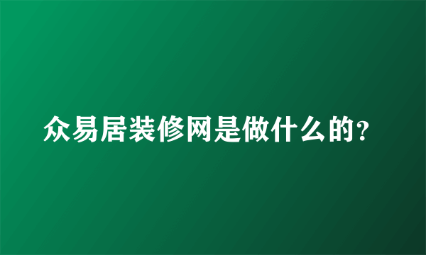 众易居装修网是做什么的？