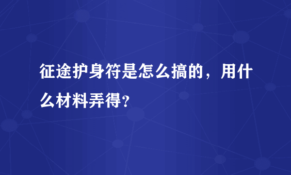 征途护身符是怎么搞的，用什么材料弄得？