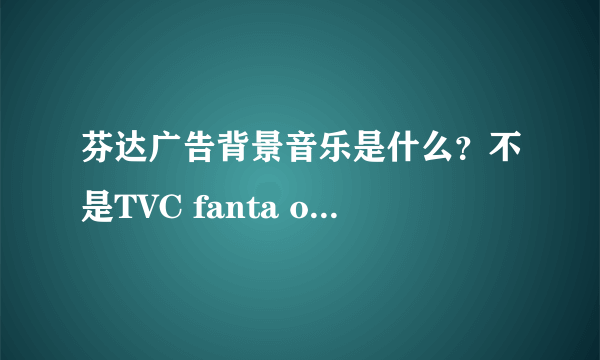 芬达广告背景音乐是什么？不是TVC fanta orange vision，是追逐的那个，附上视频：