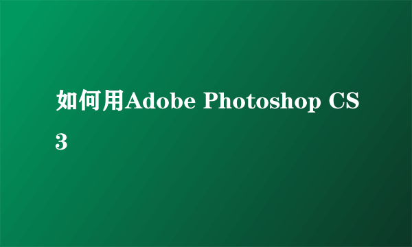 如何用Adobe Photoshop CS3