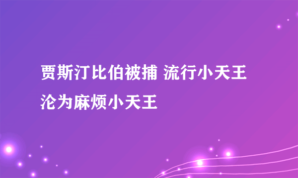 贾斯汀比伯被捕 流行小天王沦为麻烦小天王