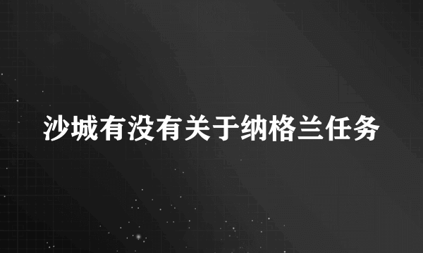 沙城有没有关于纳格兰任务