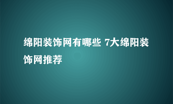 绵阳装饰网有哪些 7大绵阳装饰网推荐