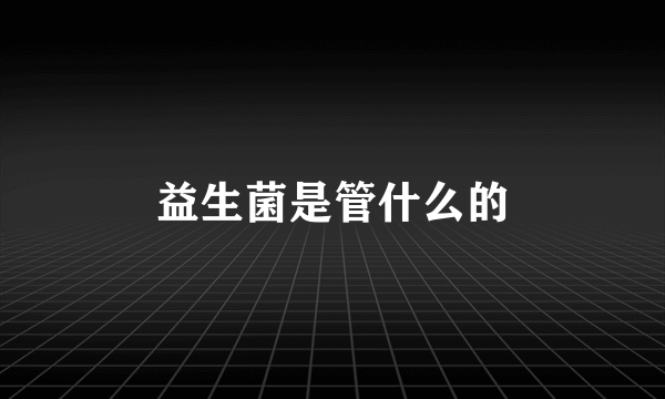 益生菌是管什么的