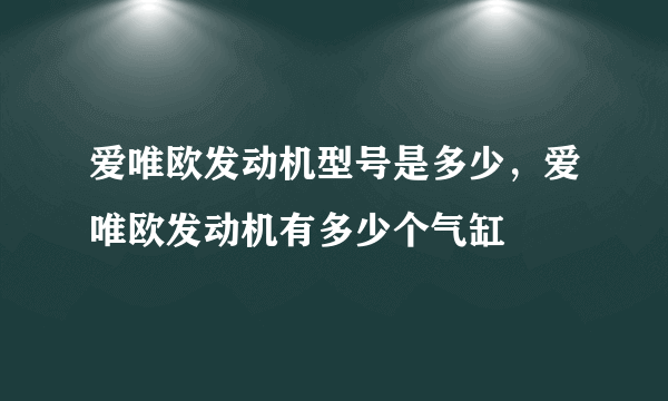 爱唯欧发动机型号是多少，爱唯欧发动机有多少个气缸