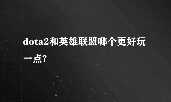 dota2和英雄联盟哪个更好玩一点?