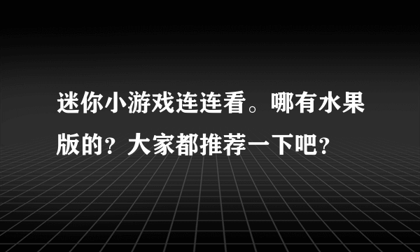 迷你小游戏连连看。哪有水果版的？大家都推荐一下吧？