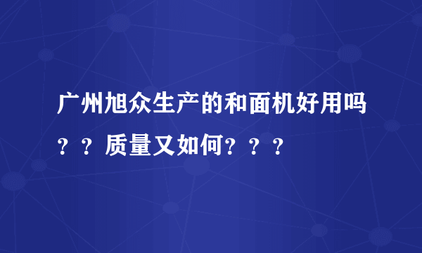 广州旭众生产的和面机好用吗？？质量又如何？？？