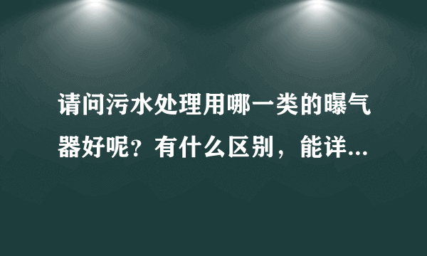 请问污水处理用哪一类的曝气器好呢？有什么区别，能详细解释一下吗？