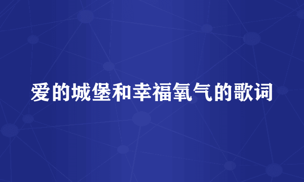 爱的城堡和幸福氧气的歌词