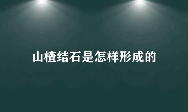 山楂结石是怎样形成的