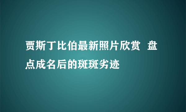 贾斯丁比伯最新照片欣赏  盘点成名后的斑斑劣迹