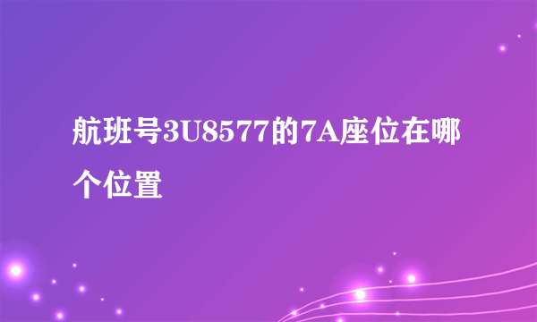 航班号3U8577的7A座位在哪个位置