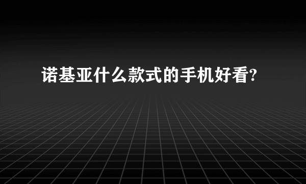 诺基亚什么款式的手机好看?