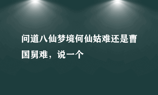 问道八仙梦境何仙姑难还是曹国舅难，说一个