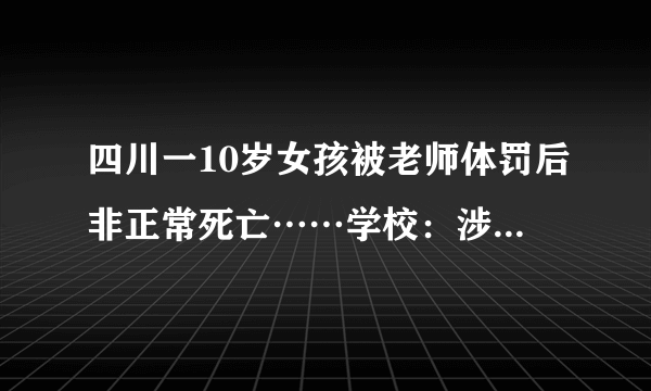 四川一10岁女孩被老师体罚后非正常死亡……学校：涉事老师已停课