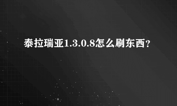 泰拉瑞亚1.3.0.8怎么刷东西？