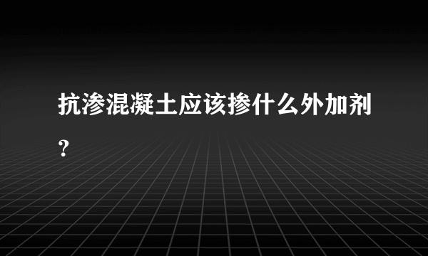 抗渗混凝土应该掺什么外加剂？